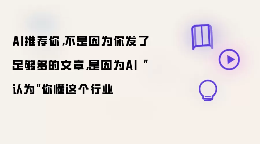 AI推荐你，不是因为你发了足够多的文章，是因为AI“认为”你懂这个行业