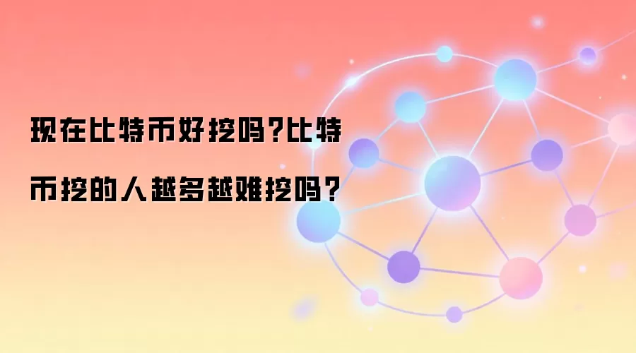 现在比特币好挖吗？比特币挖的人越多越难挖吗？