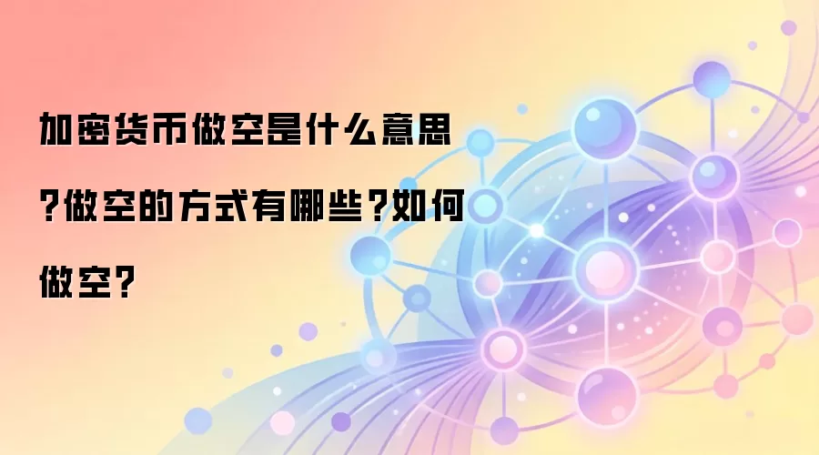 加密货币做空是什么意思？做空的方式有哪些？如何做空？