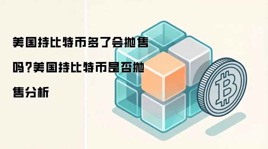 美国持比特币多了会抛售吗？美国持比特币是否抛售分析