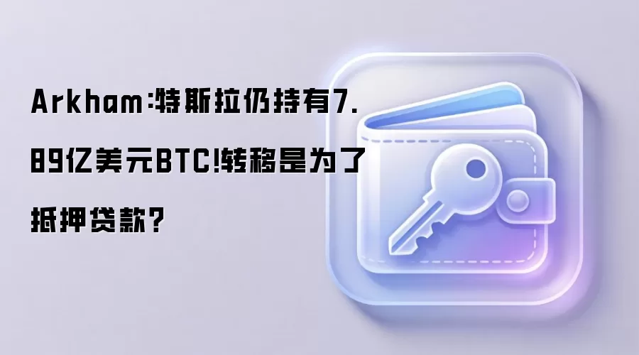 Arkham:特斯拉仍持有7.89亿美元BTC!转移是为了抵押贷款？