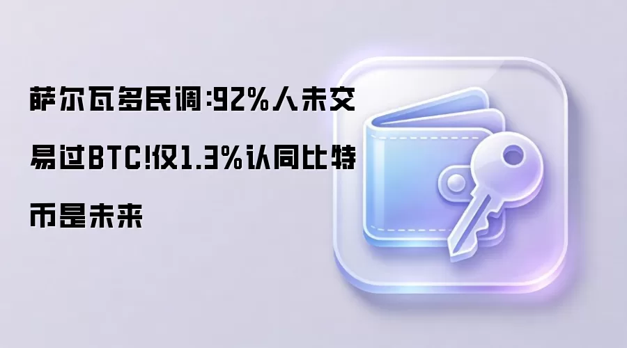 萨尔瓦多民调:92%人未交易过BTC!仅1.3%认同比特币是未来