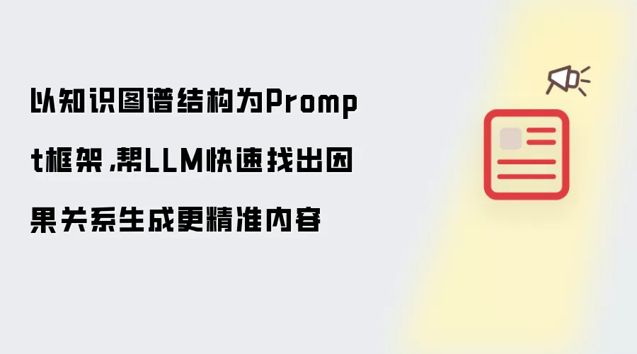 以知识图谱结构为Prompt框架，帮LLM快速找出因果关系生成更精准内容