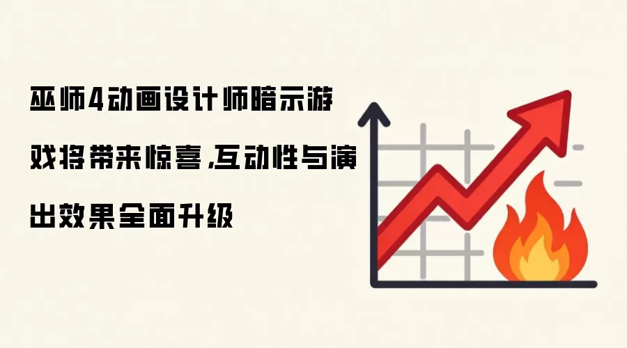 巫师4动画设计师暗示游戏将带来惊喜，互动性与演出效果全面升级