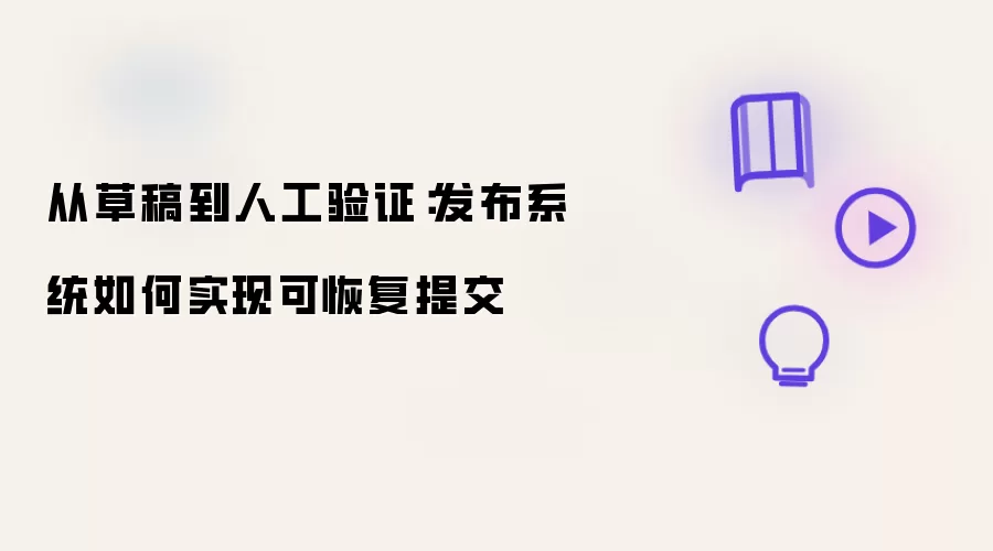 从草稿到人工验证：发布系统如何实现可恢复提交