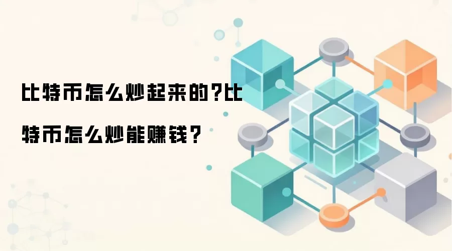 比特币怎么炒起来的？比特币怎么炒能赚钱？