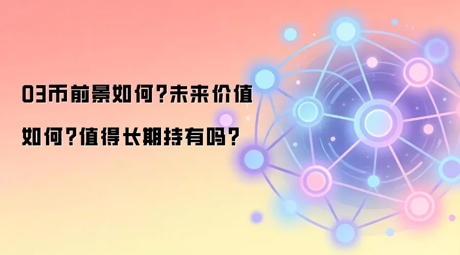 O3币前景如何？未来价值如何？值得长期持有吗？
