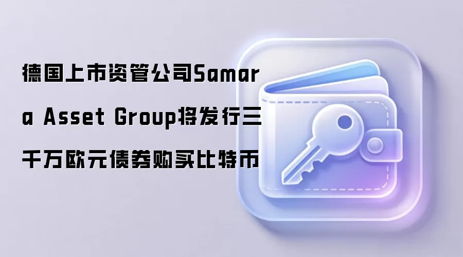 德国上市资管公司Samara Asset Group将发行三千万欧元债券购买比特币