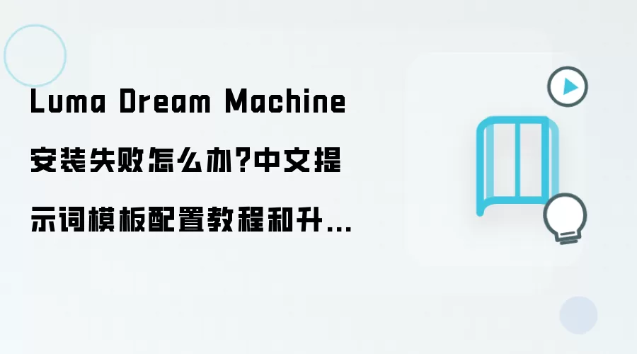 Luma Dream Machine 安装失败怎么办？中文提示词模板配置教程和升级回滚方案