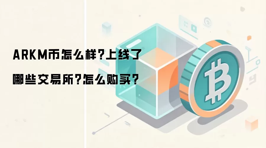 ARKM币怎么样？上线了哪些交易所？怎么购买？