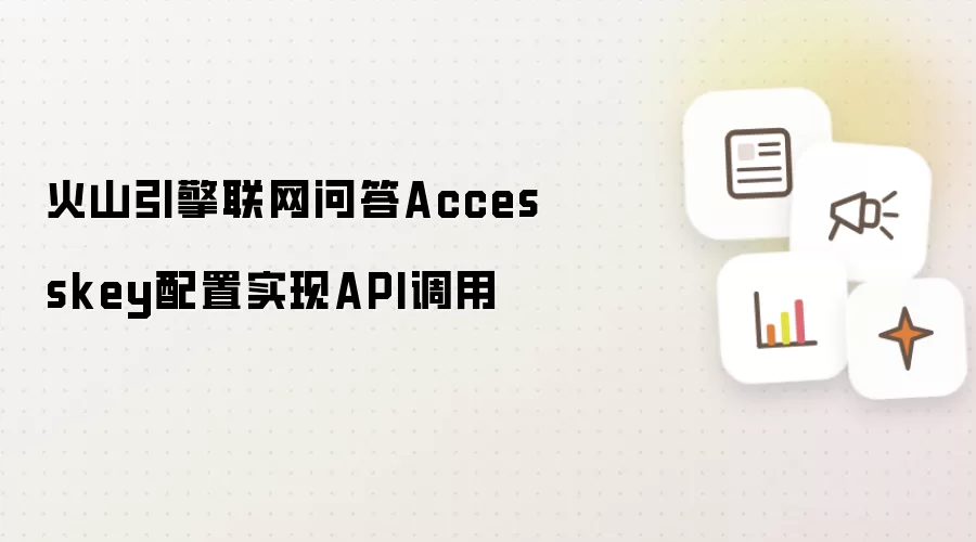 火山引擎联网问答Accesskey配置实现API调用