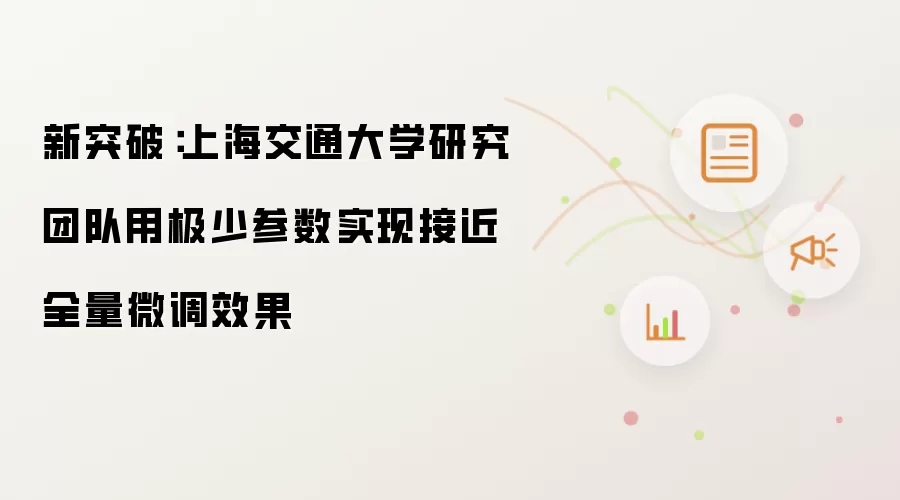 新突破：上海交通大学研究团队用极少参数实现接近全量微调效果