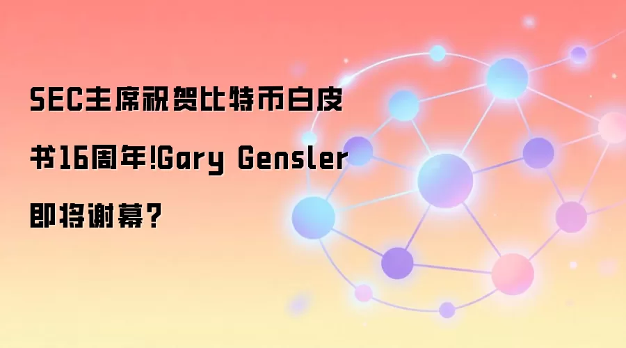 SEC主席祝贺比特币白皮书16周年!Gary Gensler即将谢幕？