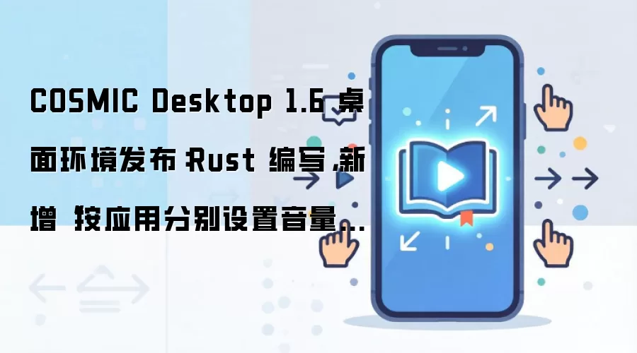 COSMIC Desktop 1.6 桌面环境发布：Rust 编写，新增“按应用分别设置音量”功能