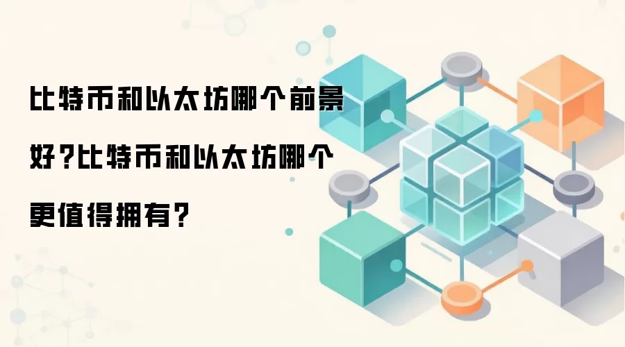 比特币和以太坊哪个前景好？比特币和以太坊哪个更值得拥有？