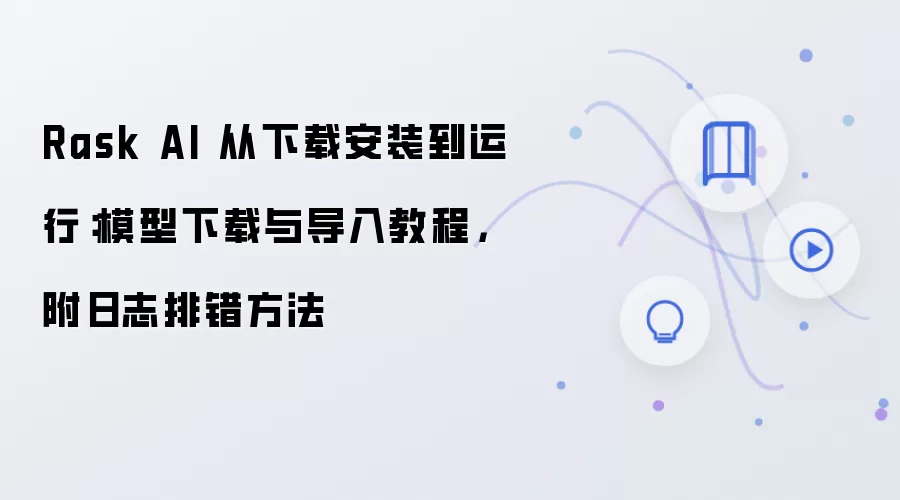 Rask AI 从下载安装到运行：模型下载与导入教程，附日志排错方法