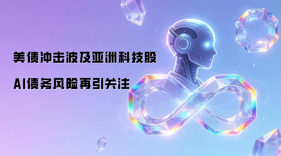 美债冲击波及亚洲科技股 AI债务风险再引关注