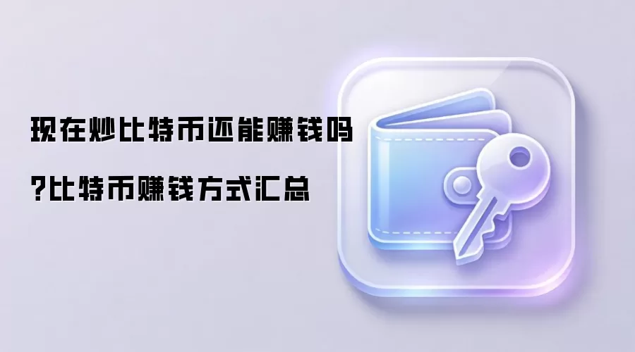 现在炒比特币还能赚钱吗？比特币赚钱方式汇总