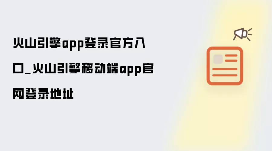 火山引擎app登录官方入口_火山引擎移动端app官网登录地址