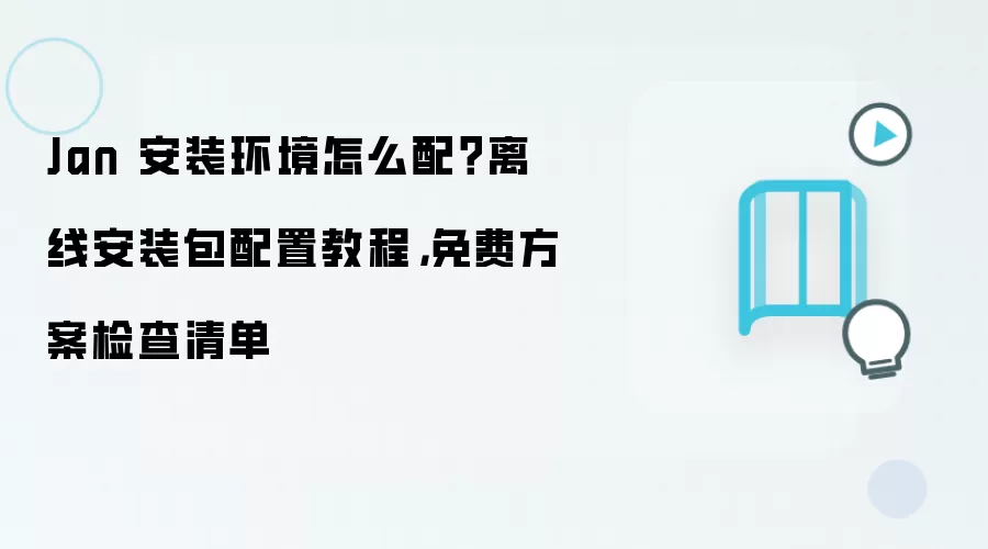 Jan 安装环境怎么配？离线安装包配置教程，免费方案检查清单