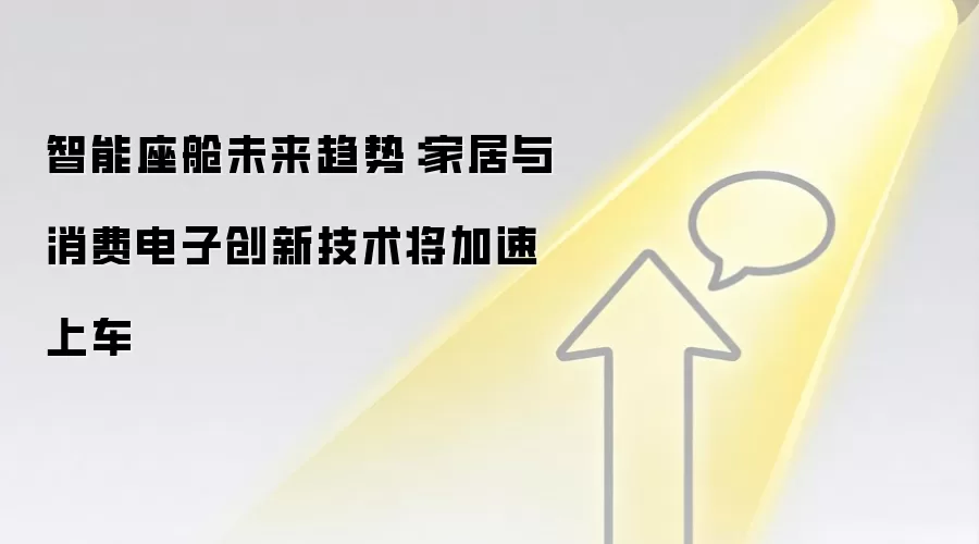 智能座舱未来趋势:家居与消费电子创新技术将加速上车