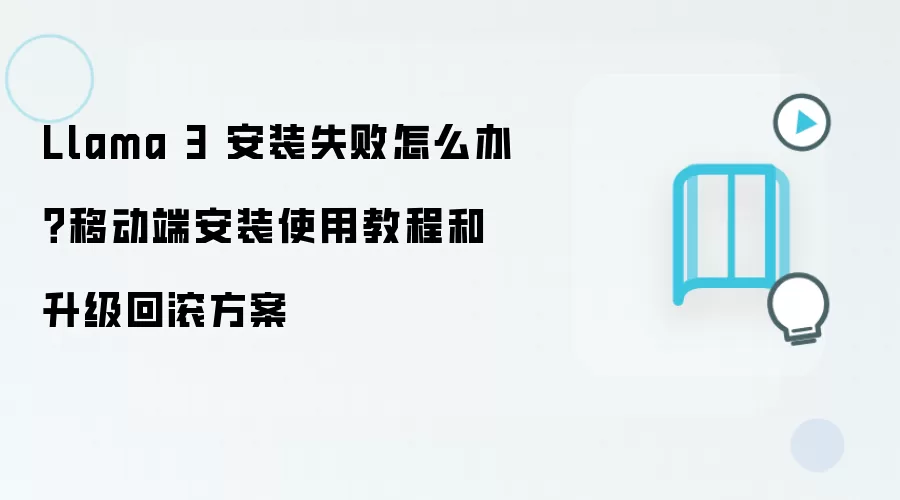 Llama 3 安装失败怎么办？移动端安装使用教程和升级回滚方案