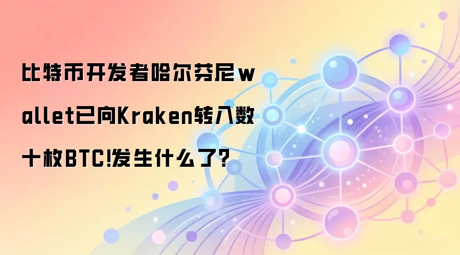 比特币开发者哈尔芬尼wallet已向Kraken转入数十枚BTC!发生什么了？