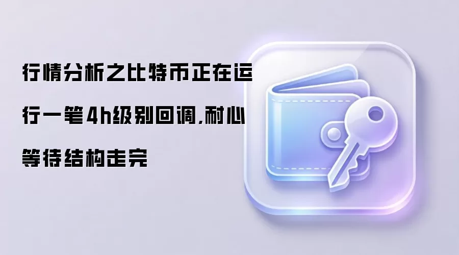 行情分析之比特币正在运行一笔4h级别回调,耐心等待结构走完