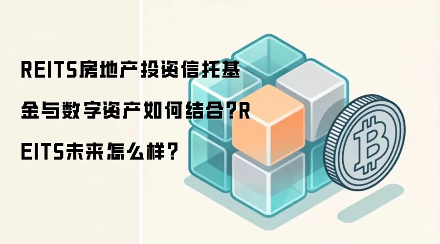 REITS房地产投资信托基金与数字资产如何结合？REITS未来怎么样？