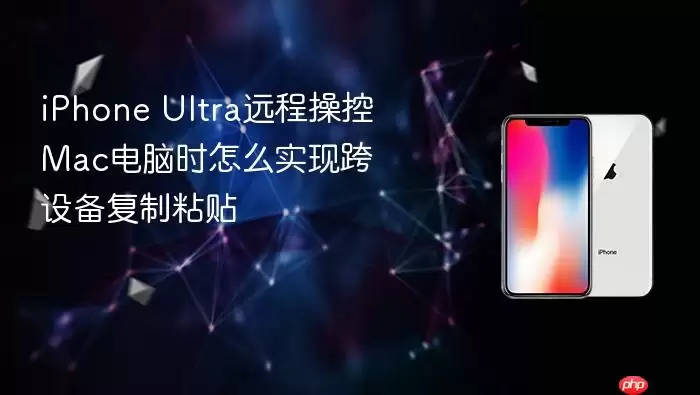 iPhone Ultra远程操控Mac电脑时怎么实现跨设备复制粘贴