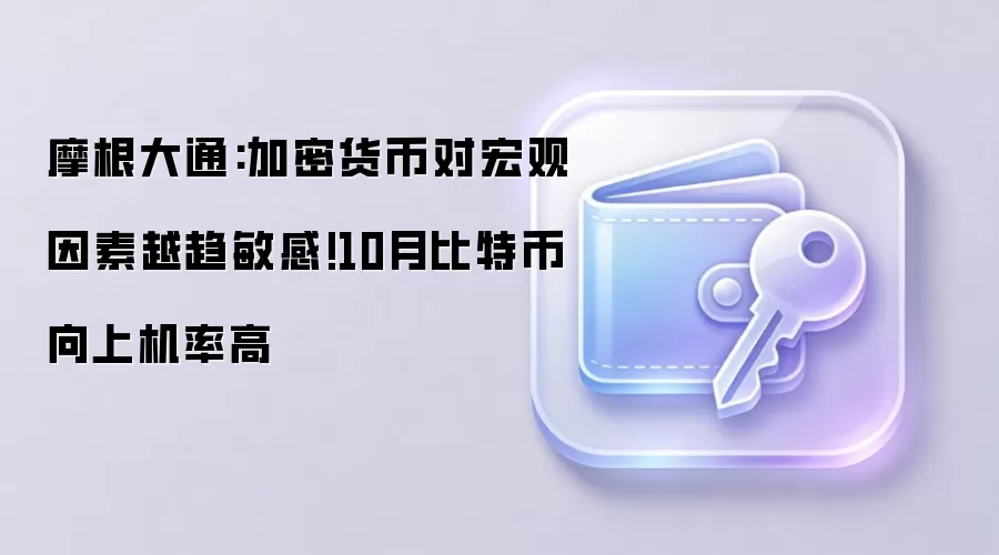 摩根大通:加密货币对宏观因素越趋敏感!10月比特币向上机率高