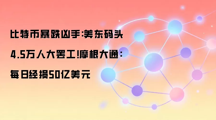 比特币暴跌凶手:美东码头4.5万人大罢工!摩根大通:每日经损50亿美元