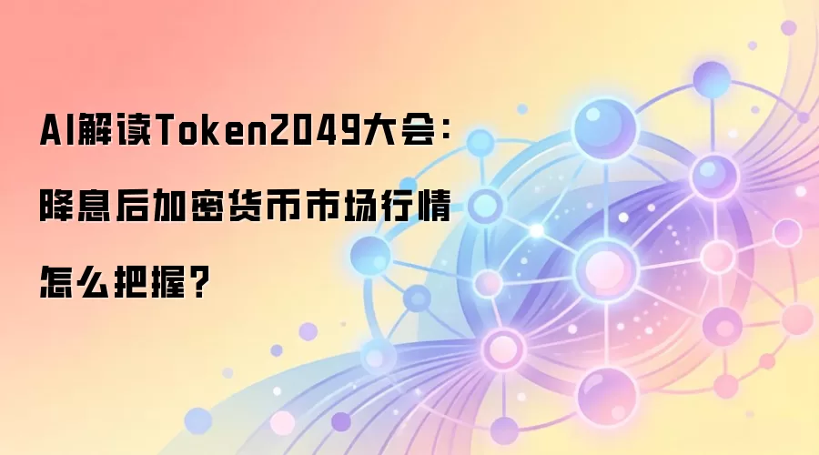 AI解读Token2049大会:降息后加密货币市场行情怎么把握？