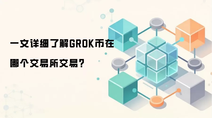一文详细了解GROK币在哪个交易所交易？
