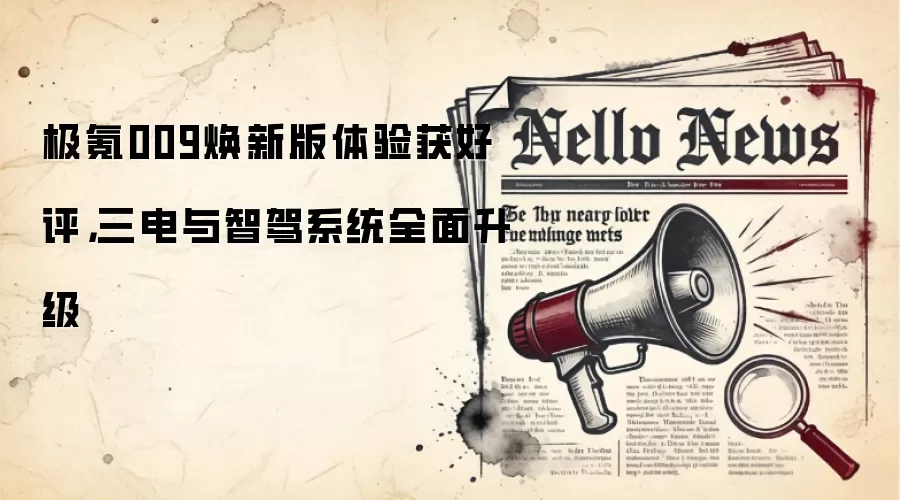 极氪009焕新版体验获好评,三电与智驾系统全面升级