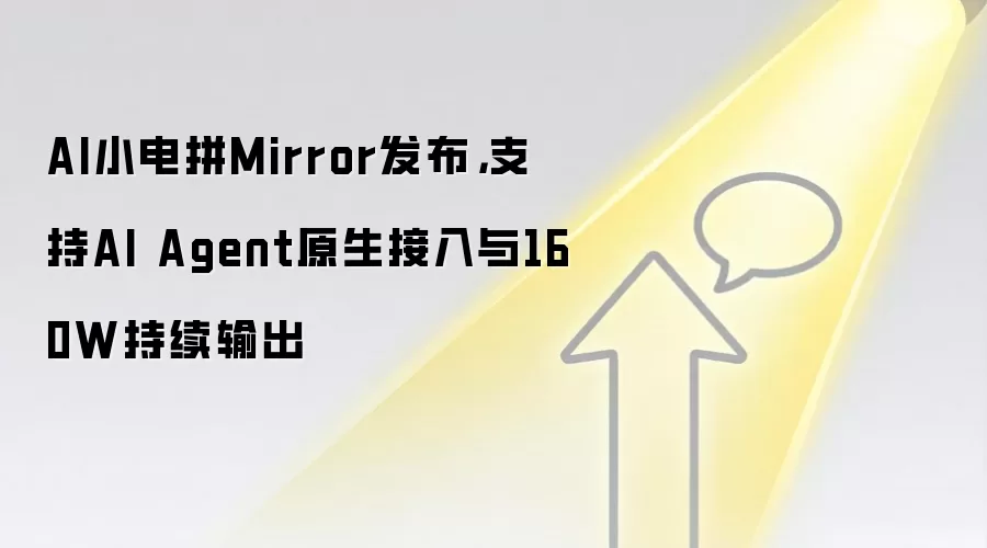 AI小电拼Mirror发布，支持AI Agent原生接入与160W持续输出