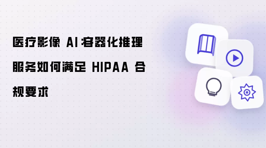 医疗影像 AI：容器化推理服务如何满足 HIPAA 合规要求