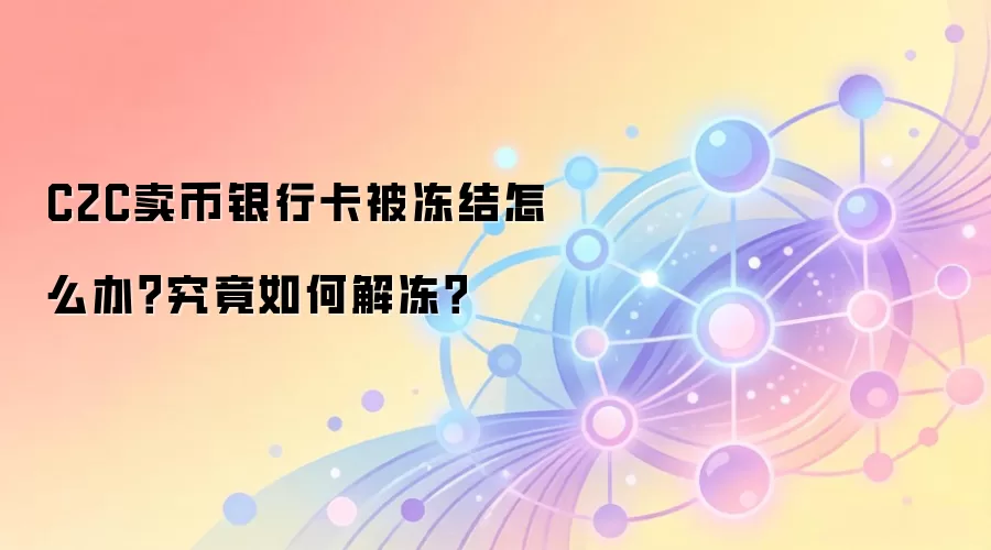 C2C卖币银行卡被冻结怎么办？究竟如何解冻？