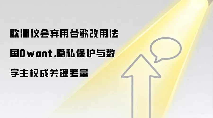 欧洲议会弃用谷歌改用法国Qwant，隐私保护与数字主权成关键考量
