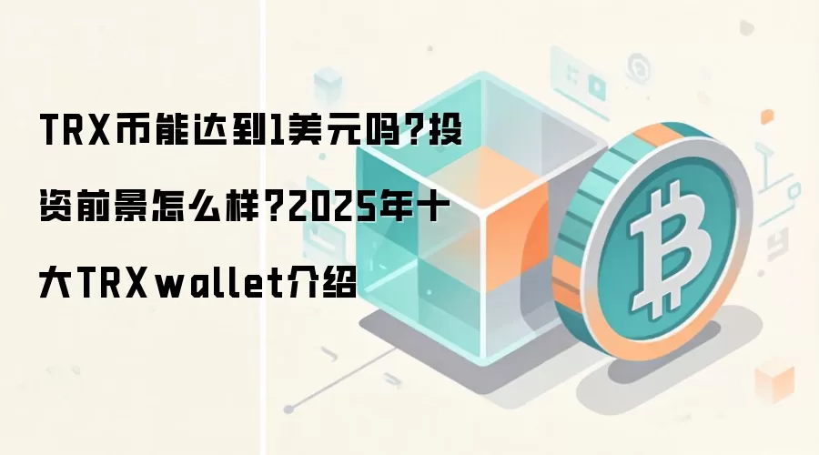TRX币能达到1美元吗？投资前景怎么样？2025年十大TRXwallet介绍