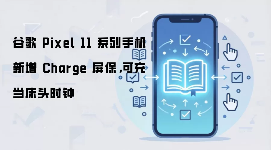 谷歌 Pixel 11 系列手机新增 Charge 屏保，可充当床头时钟
