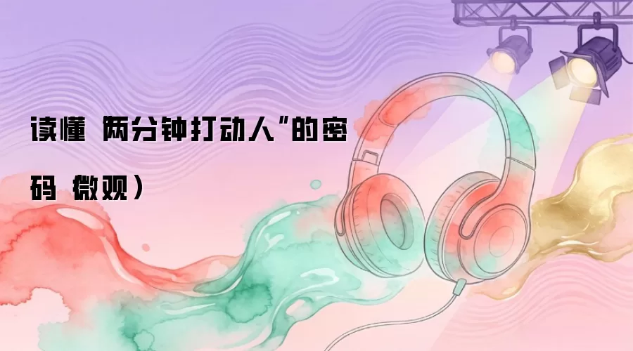 读懂“两分钟打动人”的密码（微观）
