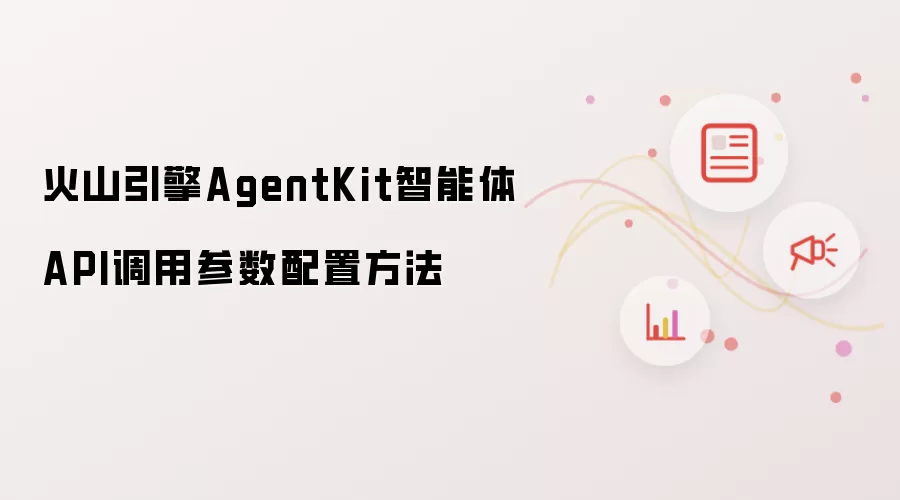 火山引擎AgentKit智能体API调用参数配置方法