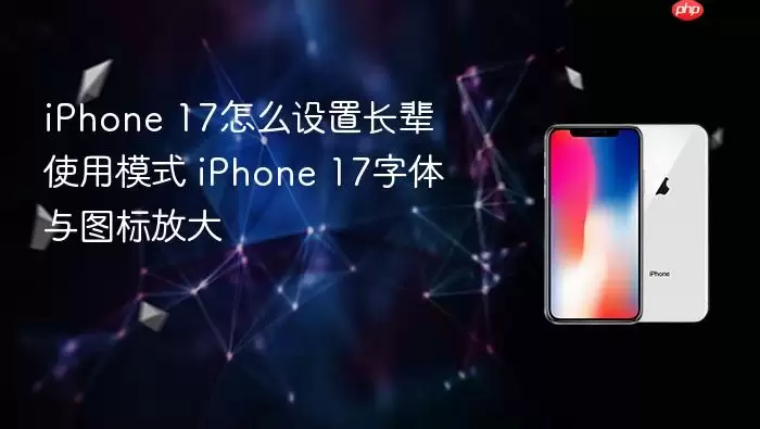 iPhone 17怎么设置长辈使用模式 iPhone 17字体与图标放大