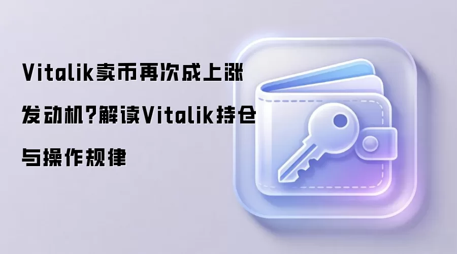 Vitalik卖币再次成上涨发动机？解读Vitalik持仓与操作规律