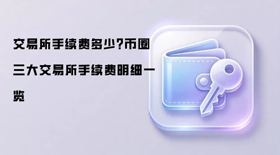 交易所手续费多少？币圈三大交易所手续费明细一览