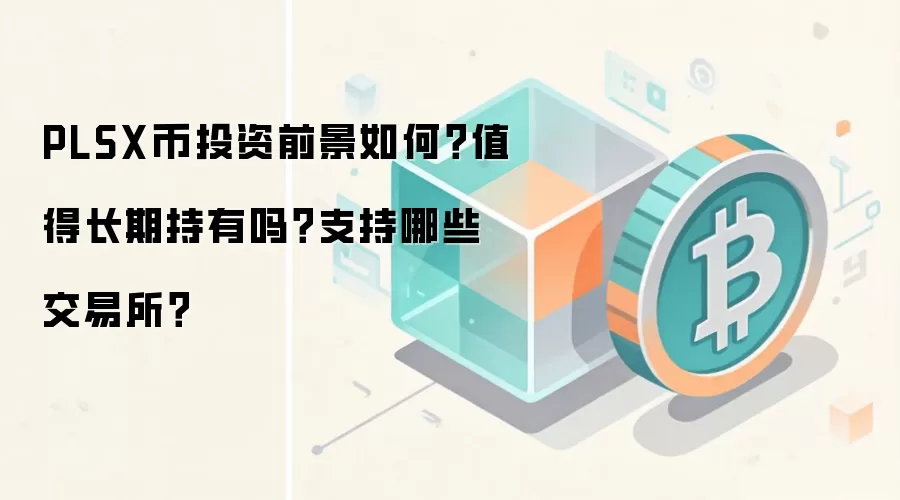 PLSX币投资前景如何？值得长期持有吗？支持哪些交易所？