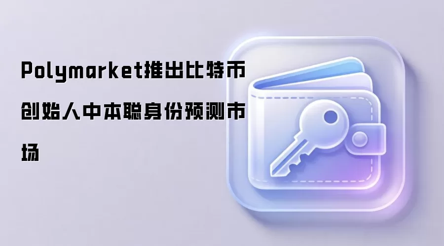 Polymarket推出比特币创始人中本聪身份预测市场