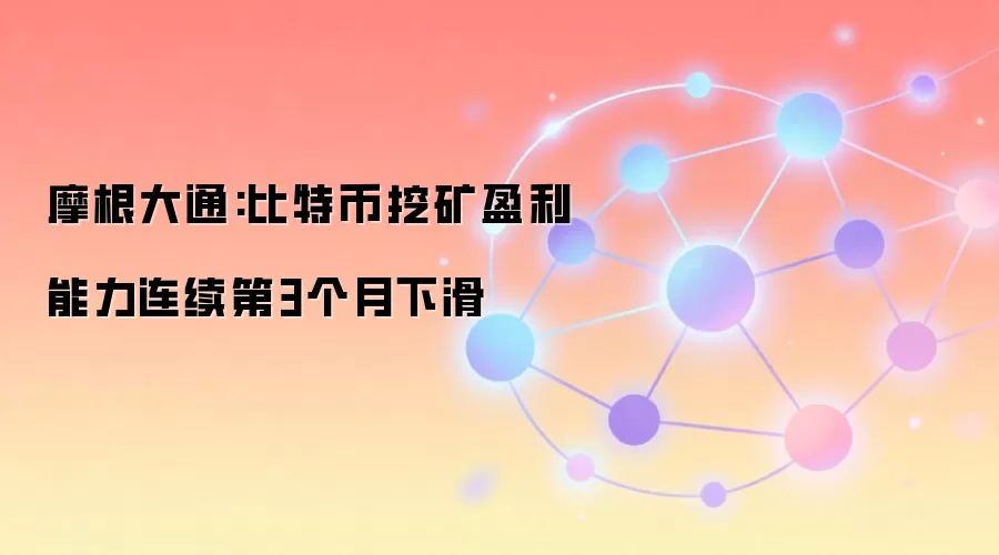 摩根大通:比特币挖矿盈利能力连续第3个月下滑