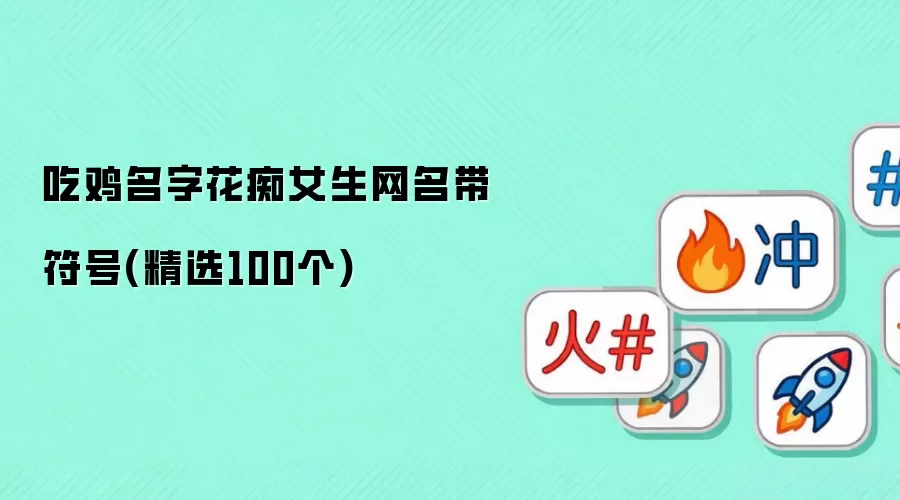 吃鸡名字花痴女生网名带符号(精选100个)